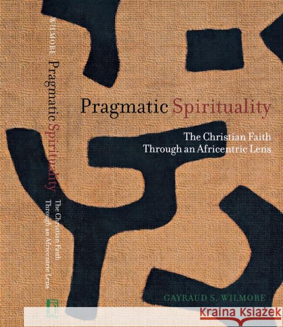 Pragmatic Spirituality: The Christian Faith Through an Africentric Lens Gayraud S. Wilmore 9780814793954 New York University Press