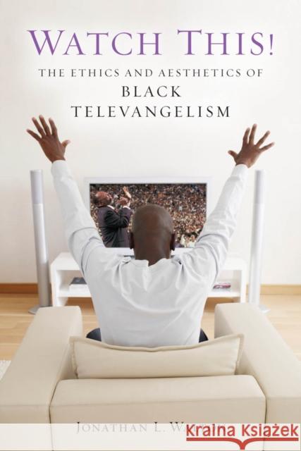 Watch This!: The Ethics and Aesthetics of Black Televangelism Jonathan Walton 9780814794173 New York University Press