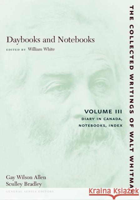 Daybooks and Notebooks: Volume III: Diary in Canada, Notebooks, Index Walt Whitman William White 9780814794333 New York University Press