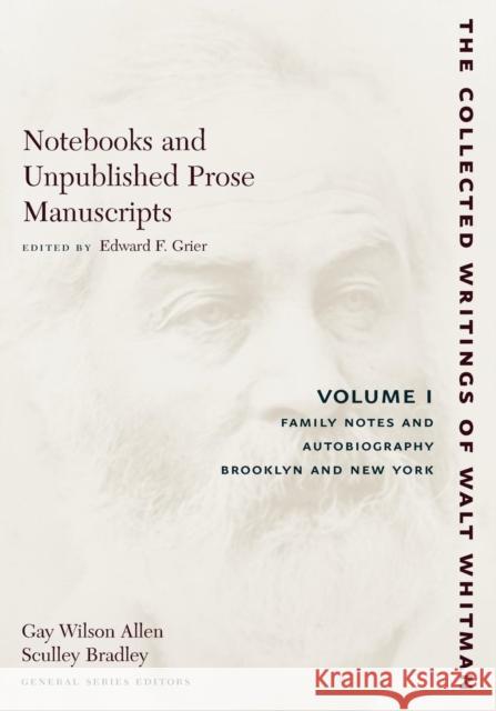 Notebooks and Unpublished Prose Manuscripts: Volume I: Family Notes and Autobiography, Brooklyn and New York Walt Whitman Edward F. Grier 9780814794357