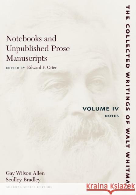 Notebooks and Unpublished Prose Manuscripts: Volume IV: Notes Walt Whitman Edward F. Grier 9780814794388