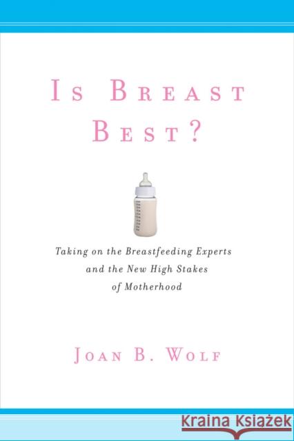 Is Breast Best?: Taking on the Breastfeeding Experts and the New High Stakes of Motherhood Wolf, Joan B. 9780814794814 New York University Press
