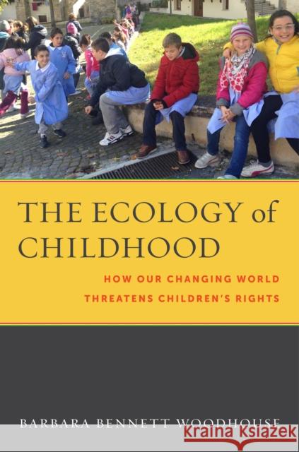 The Ecology of Childhood: How Our Changing World Threatens Children's Rights Woodhouse, Barbara Bennett 9780814794845 New York University Press