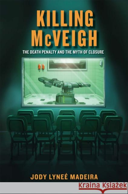 Killing McVeigh: The Death Penalty and the Myth of Closure Madeira, Jody Lyneé 9780814796108