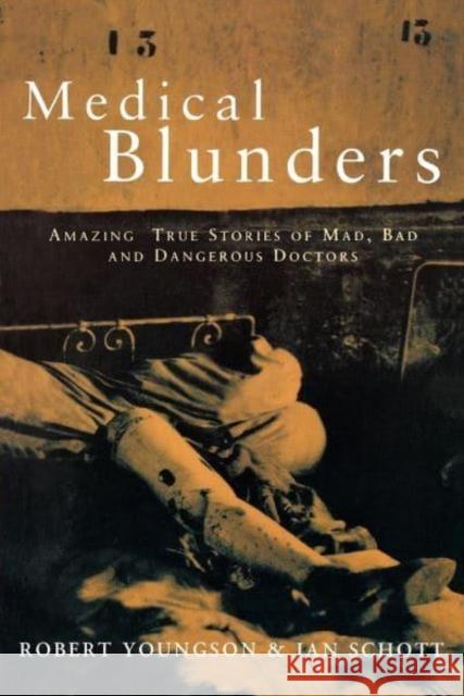 Medical Blunders: Amazing True Stories of Mad, Bad, and Dangerous Doctors Aan Schott R. M. Youngson Robert M. Youngson 9780814796788