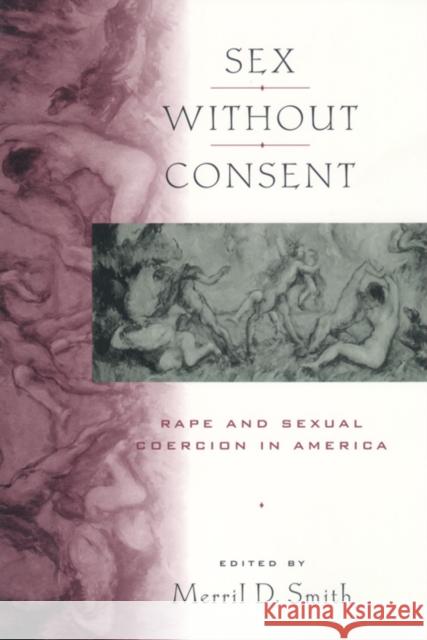 Sex Without Consent: Rape and Sexual Coercion in America Merril D. Smith 9780814797884 New York University Press