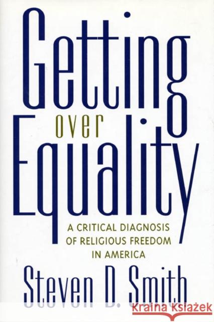 Getting Over Equality: A Critical Diagnosis of Religious Freedom in America Steven D. Smith 9780814797945 New York University Press