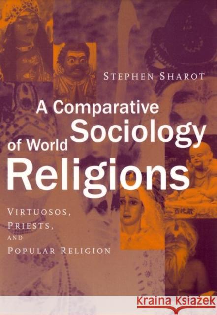 A Comparative Sociology of World Religions: Virtuosi, Priests, and Popular Religion Stephen Sharot 9780814798041 New York University Press