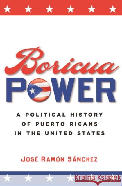 Boricua Power: A Political History of Puerto Ricans in the United States Jose Ramon Sanchez Jos' Ramn Snchez 9780814798478 New York University Press