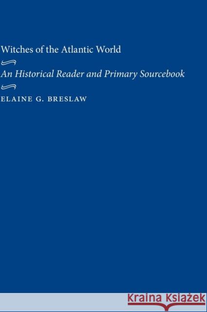 Witches of the Atlantic World: An Historical Reader and Primary Sourcebook Elaine G. Breslaw 9780814798508