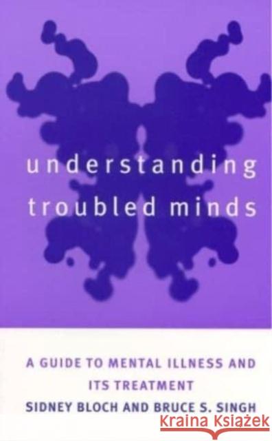Understanding Troubled Minds: A Guide to Mental Illness and Its Treatment Sidney Bloch Bruce S. Singh Bruce S. Singh 9780814798584 New York University Press