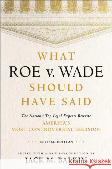 What Roe V. Wade Should Have Said: The Nation's Top Legal Experts Rewrite America's Most Controversial Decision Jack M. Balkin 9780814799185 New York University Press