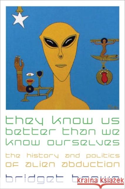 They Know Us Better Than We Know Ourselves: The History and Politics of Alien Abduction Bridget Brown 9780814799215 New York University Press