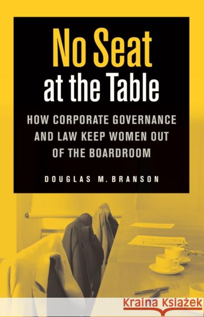 No Seat at the Table: How Corporate Governance and Law Keep Women Out of the Boardroom Douglas M. Branson 9780814799734 New York University Press