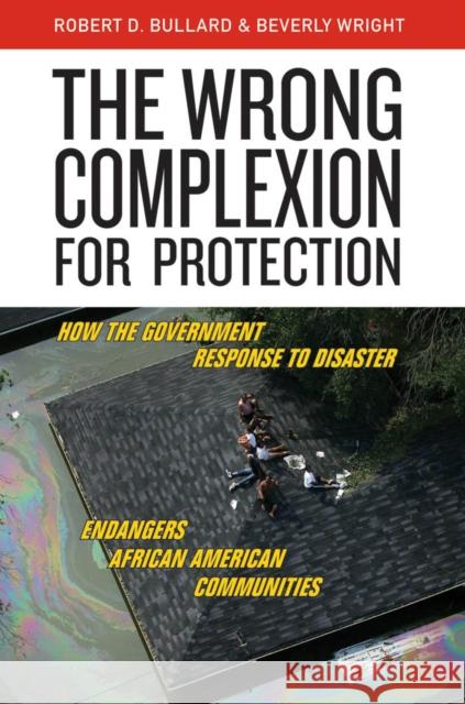 The Wrong Complexion for Protection: How the Government Response to Disaster Endangers African American Communities Bullard, Robert D. 9780814799932 New York University Press