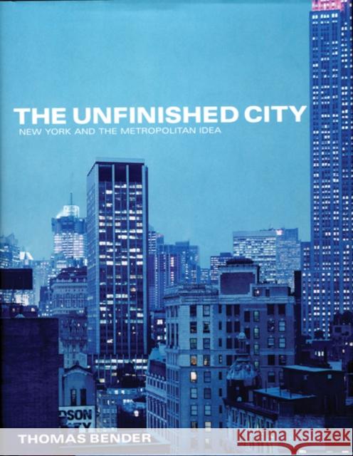 The Unfinished City: New York and the Metropolitan Idea Bender, Thomas 9780814799963