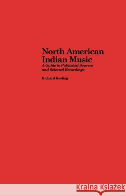 North American Indian Music: A Guide to Published Sources and Selected Recordings Keeling, Richard 9780815302322 Routledge