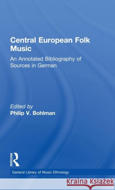 Central European Folk Music: An Annotated Bibliography of Sources in German Bohlman, Philip V. 9780815303046 Routledge