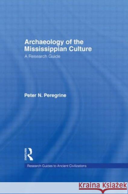 Archaeology of the Mississippian Culture: A Research Guide Peregrine, Peter N. 9780815303367 Taylor & Francis