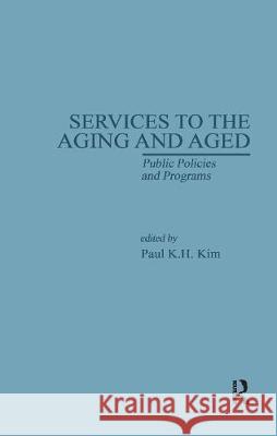 Services to the Aging and Aged: Public Policies and Programs Kim, Paul K. 9780815306115 Routledge