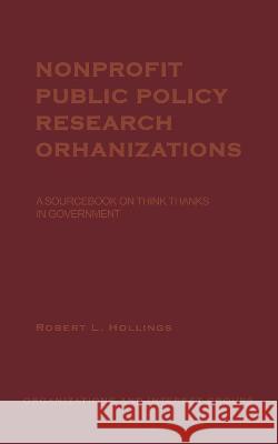 Nonprofit Public Policy Research Organizations: A Sourcebook on Think Tanks in Government Hollings, Robert L. 9780815307662 Routledge