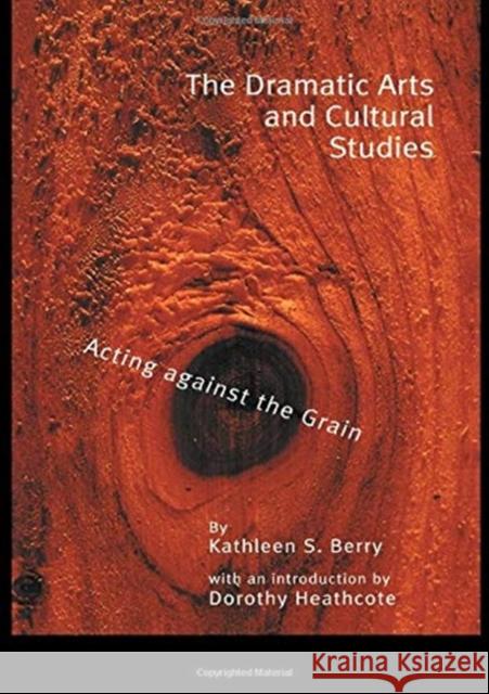 The Dramatic Arts and Cultural Studies: Educating Against the Grain Berry, Kathleen S. 9780815309314 Routledge Chapman & Hall