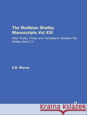 Bod XXI: Misc. Poetry, Prose, and Translations: Bodleian Ms.Shelley Adds.C.4 Shelley, Percy Bysshe 9780815311560