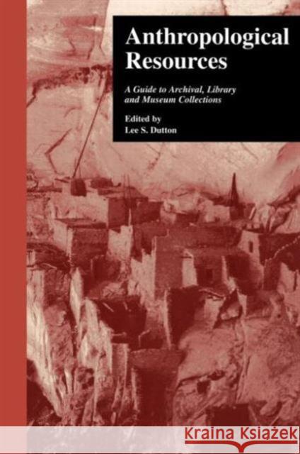 Anthropological Resources: A Guide to Archival, Library, and Museum Collections Dutton, Lee S. 9780815311881 Garland Publishing