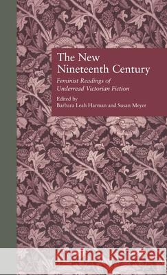The New Nineteenth Century: Feminist Readings of Underread Victorian Fiction Harman, Barbara Leah 9780815312925 Taylor & Francis