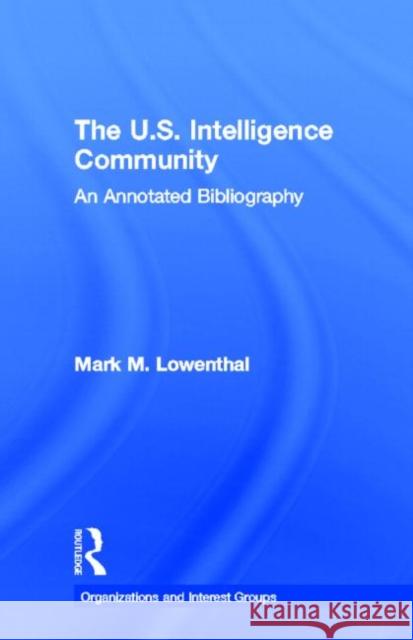 The U.S. Intelligence Community: An Annotated Bibliography Lowenthal, Mark M. 9780815314233