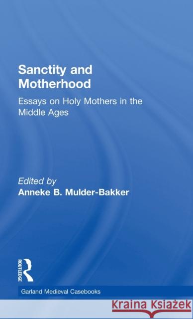 Sanctity and Motherhood: Essays on Holy Mothers in the Middle Ages Mulder-Bakker, Anneke 9780815314257 Garland Publishing