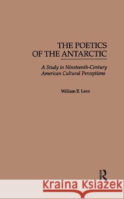 The Poetics of the Antarctic: A Study in Nineteenth-Century American Cultural Perceptions Lenz, William E. 9780815314738 Routledge