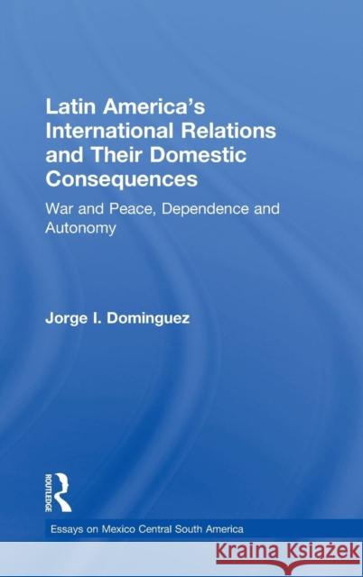 Latin America's International Relations and Their Domestic Consequences: War and Peace, Dependence and Autonomy, Jorge I. Dominguez 9780815314905 Garland Publishing