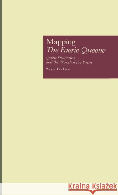 Mapping The Faerie Queene: Quest Structures and the World of the Poem Erickson, Wayne 9780815316589 Routledge