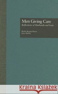 Men Giving Care: Reflections of Husbands and Sons Phyllis Braudy Harris Joyce Bichler 9780815317920