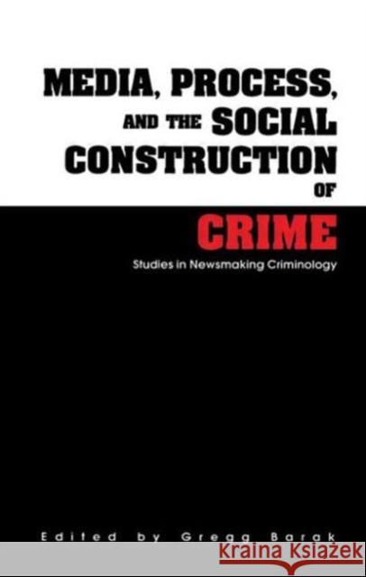 Media, Process, and the Social Construction of Crime : Studies in Newsmaking Criminology Gregg Barak 9780815318552