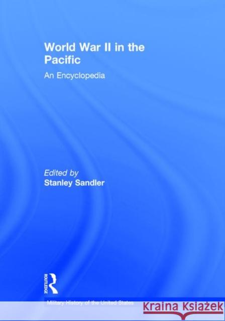 World War II in the Pacific: An Encyclopedia Sandler, Stanley 9780815318835