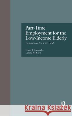 Part-Time Employment for the Low-Income Elderly: Experiences from the Field Leslie B. Alexander Lenard W. Kaye 9780815319764 Garland Publishing
