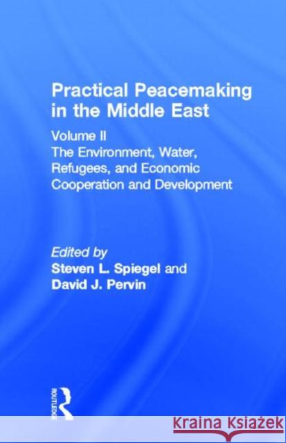 Practical Peacemaking in the Middle East : The Environment, Water, Refugees, and Economic Cooperation and Development Steven Spiegel Steven L. Spiegel 9780815320005