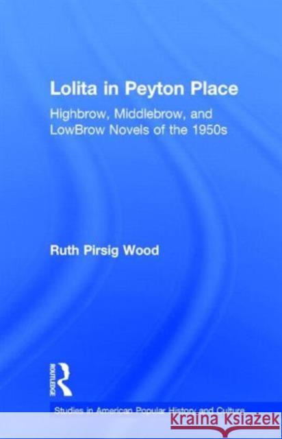 Lolita in Peyton Place: Highbrow, Middlebrow, and LowBrow Novels of the 1950s Pirsig Wood, Ruth 9780815320616