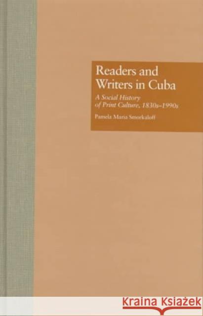 Readers and Writers in Cuba: A Social History of Print Culture, L830s-L990s Smorkaloff, Pamela Maria 9780815320999 Taylor & Francis