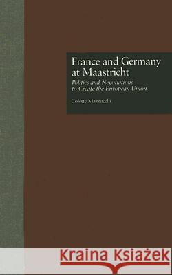 France and Germany at Maastricht: Politics and Negotiations to Create the European Union Colette Mazzucelli 9780815321958