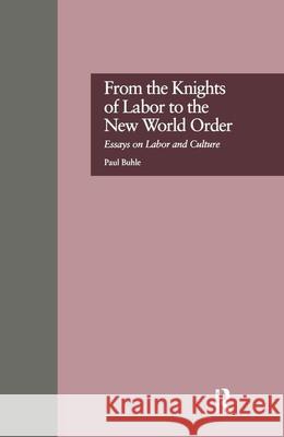 From the Knights of Labor to the New World Order: Essays on Labor and Culture Buhle, Paul 9780815322252 Routledge