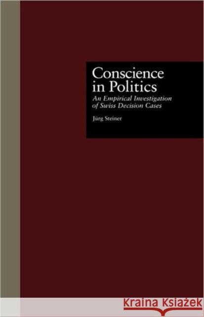 Conscience in Politics: An Empirical Investigation of Swiss Decision Cases Steiner, Jurg 9780815322276 Routledge