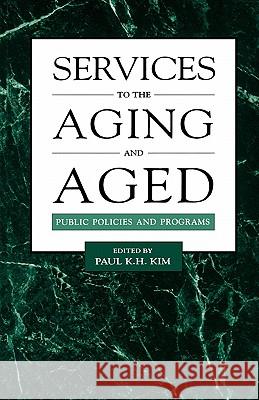 Services to the Aging and Aged: Public Policies and Programs Paul K. Kim 9780815322757 Garland Publishing