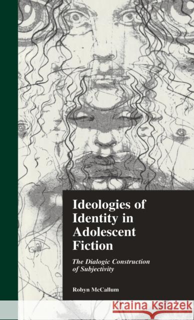 Ideologies of Identity in Adolescent Fiction: The Dialogic Construction of Subjectivity McCallum, Robyn 9780815322900 Garland Publishing