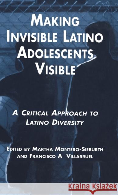 Making Invisible Latino Adolescents Visible: A Critical Approach to Latino Diversity Montero-Sieburth, Martha 9780815323440 Routledge