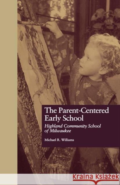 The Parent-Centered Early School: Highland Community School of Milwaukee Williams, Michael R. 9780815323990 Routledge