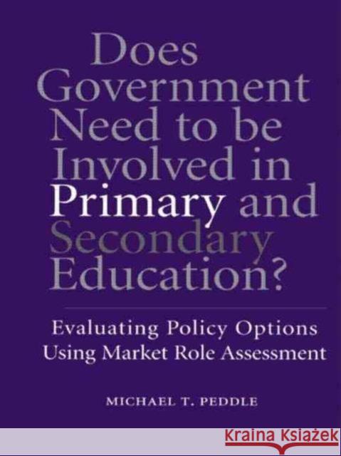 Does Government Need to be Involved in Primary and Secondary Education : Evaluating Policy Options Using Market Role Assessment Michael T. Peddle 9780815325727 Garland Publishing