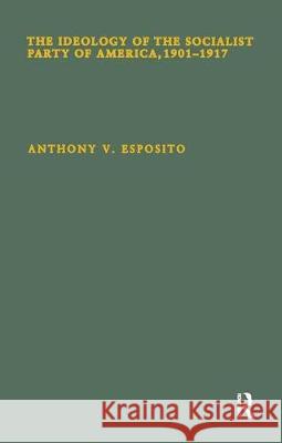 The Ideology of the Socialist Party of America, 1901t1917 Anthony V. Esposito Anthony V. Esposito  9780815326052 Taylor & Francis